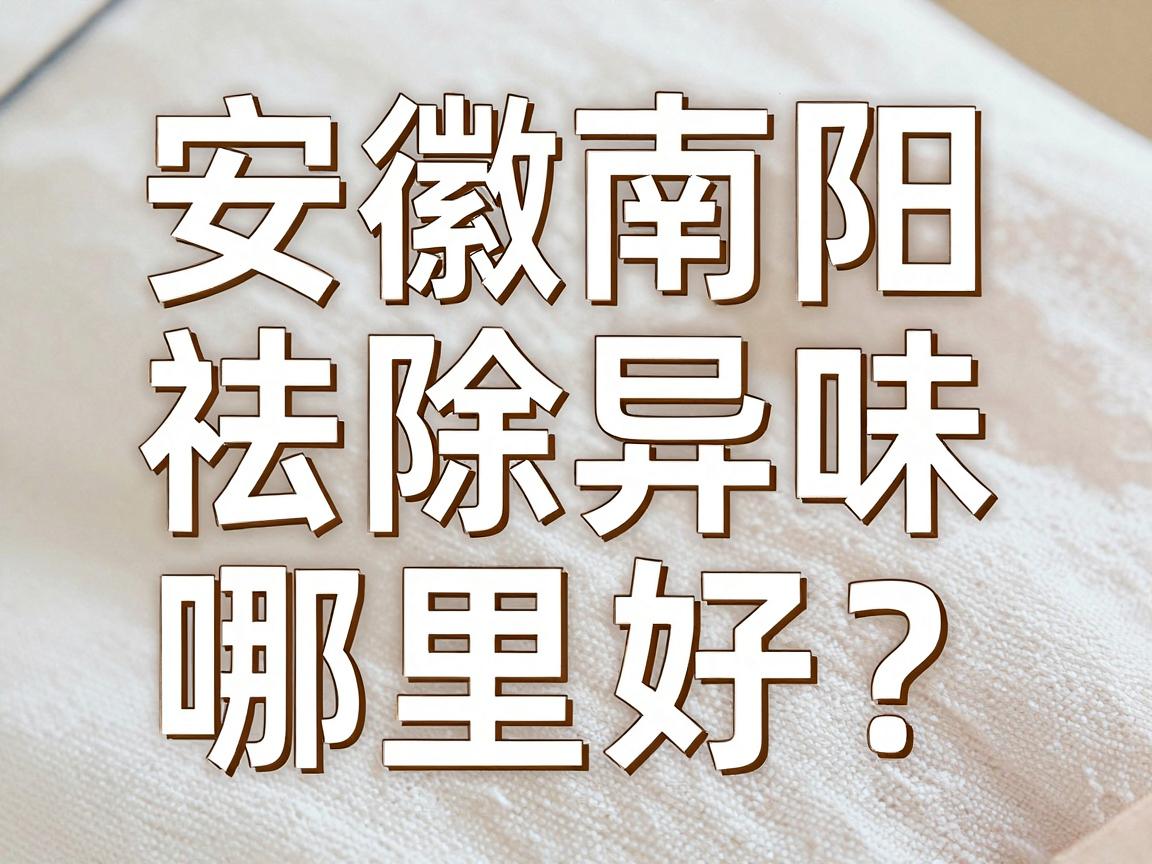 安徽南阳祛除异味哪里好？这里帮你找到靠谱的祛除异味方案