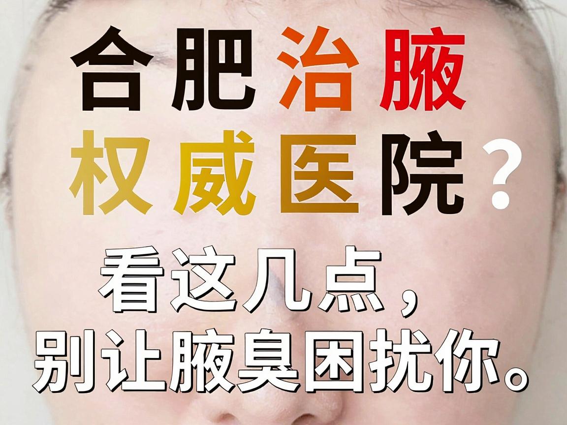 合肥治腋臭权威医院怎么选？权威医院看这几点，别让腋臭困扰你