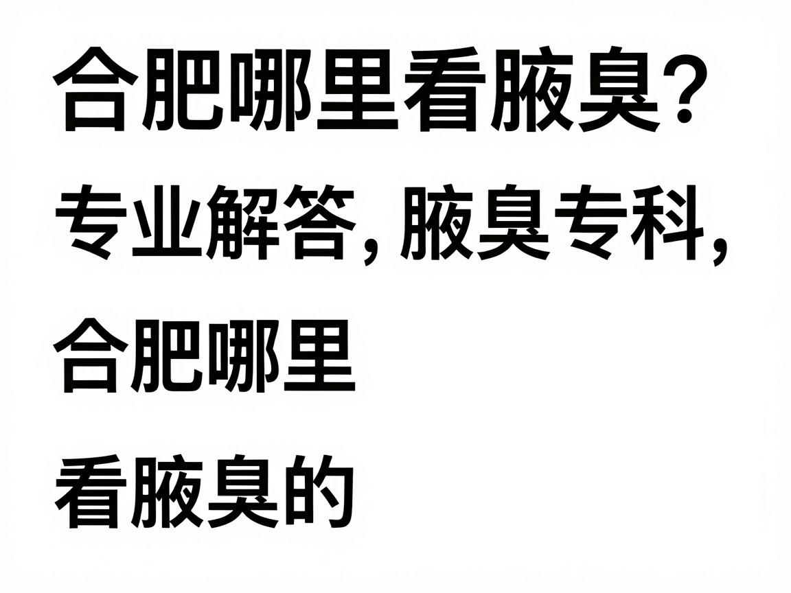 合肥哪里看腋臭？合肥腋秀腋臭专科，专业解答合肥哪里看腋臭的三大关键点