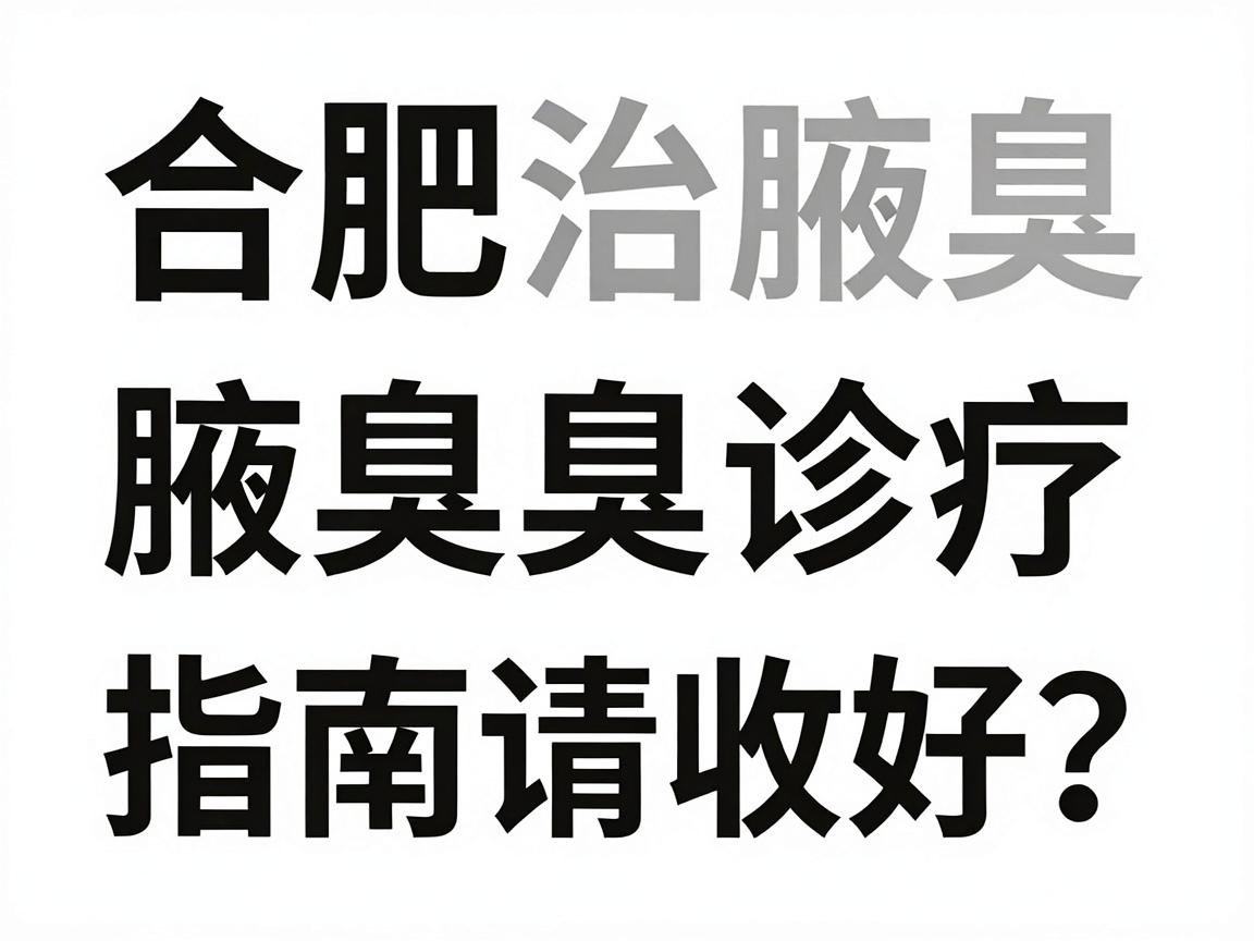 合肥治腋臭医院怎么选？这份合肥腋臭诊疗指南请收好