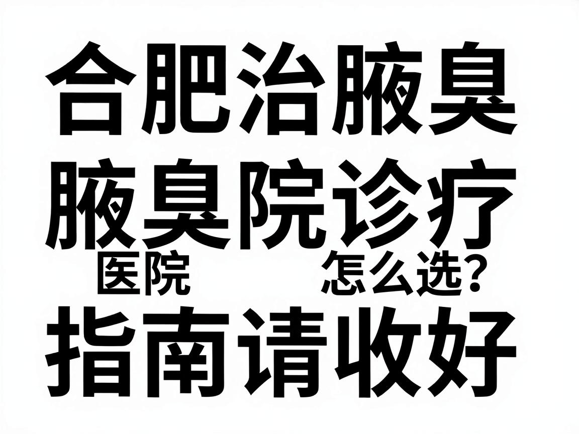 合肥治腋臭医院怎么选？这份合肥腋臭诊疗指南请收好