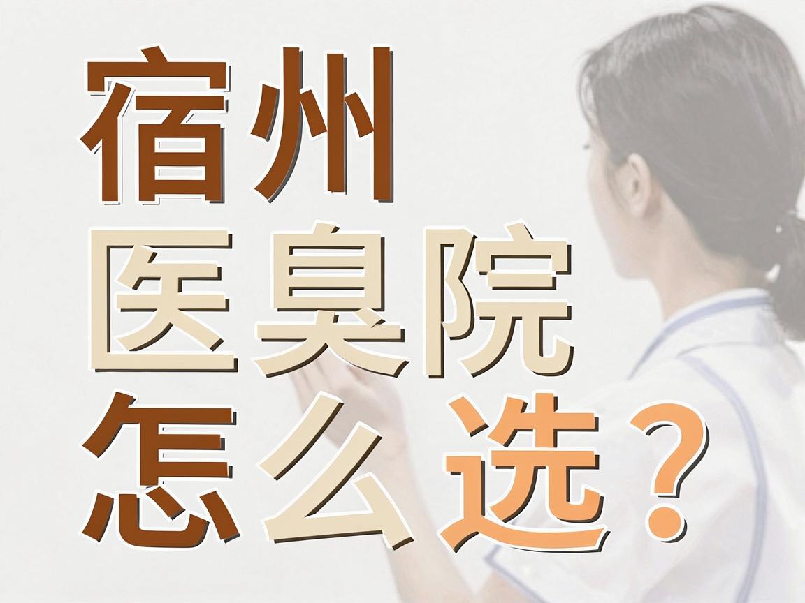 宿州腋臭医院怎么选？宿州正规医院推荐与腋臭治疗干货分享