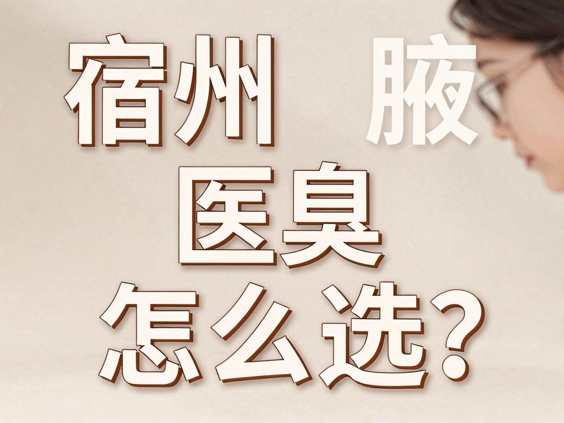 宿州腋臭医院怎么选？宿州正规医院推荐与腋臭治疗干货分享