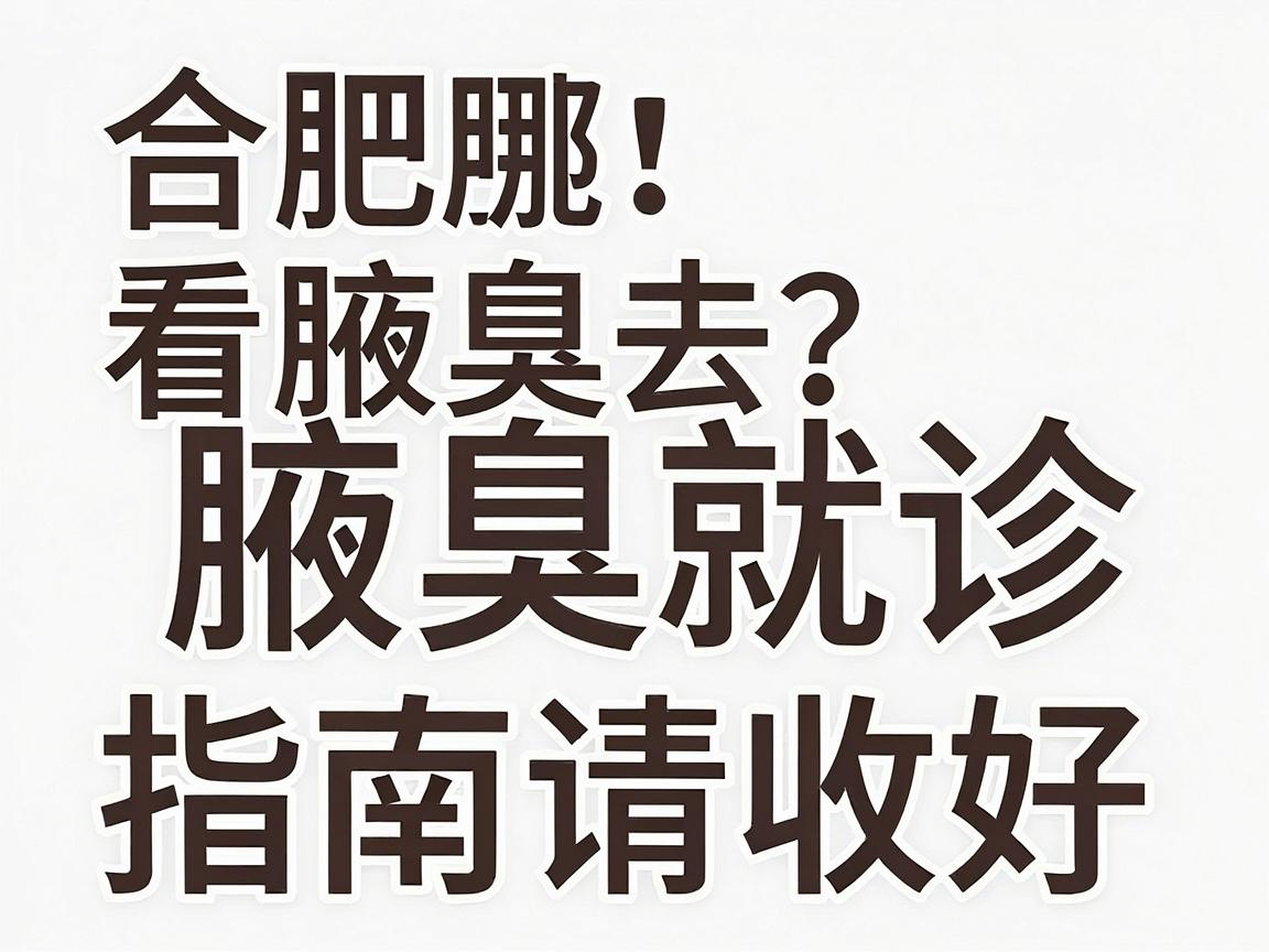 合肥看腋臭去哪好？这份合肥腋臭就诊指南请收好