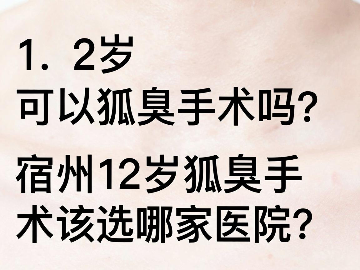 12岁可以狐臭手术吗？宿州12岁狐臭手术该选哪家医院？一篇说明白