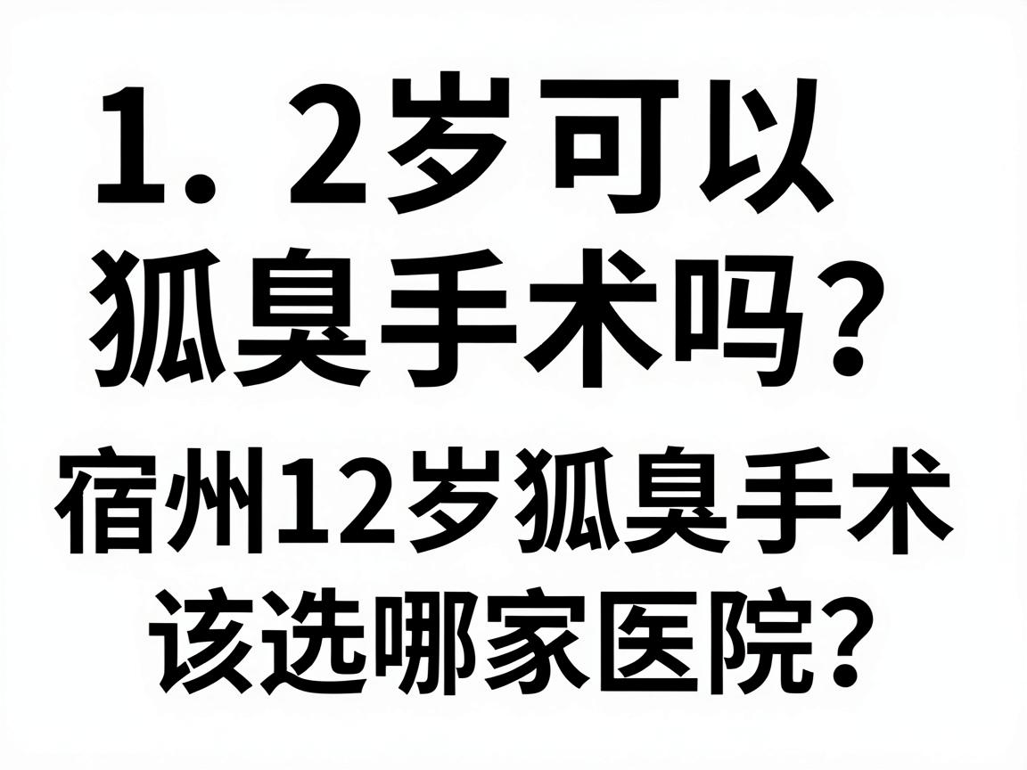 12岁可以狐臭手术吗？宿州12岁狐臭手术该选哪家医院？一篇说明白
