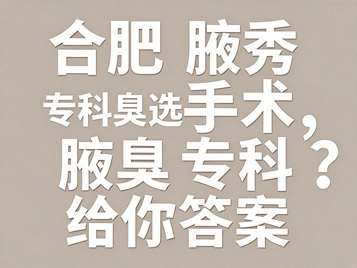 合肥腋臭手术专科医院怎么选？合肥腋秀腋臭专科给你答案
