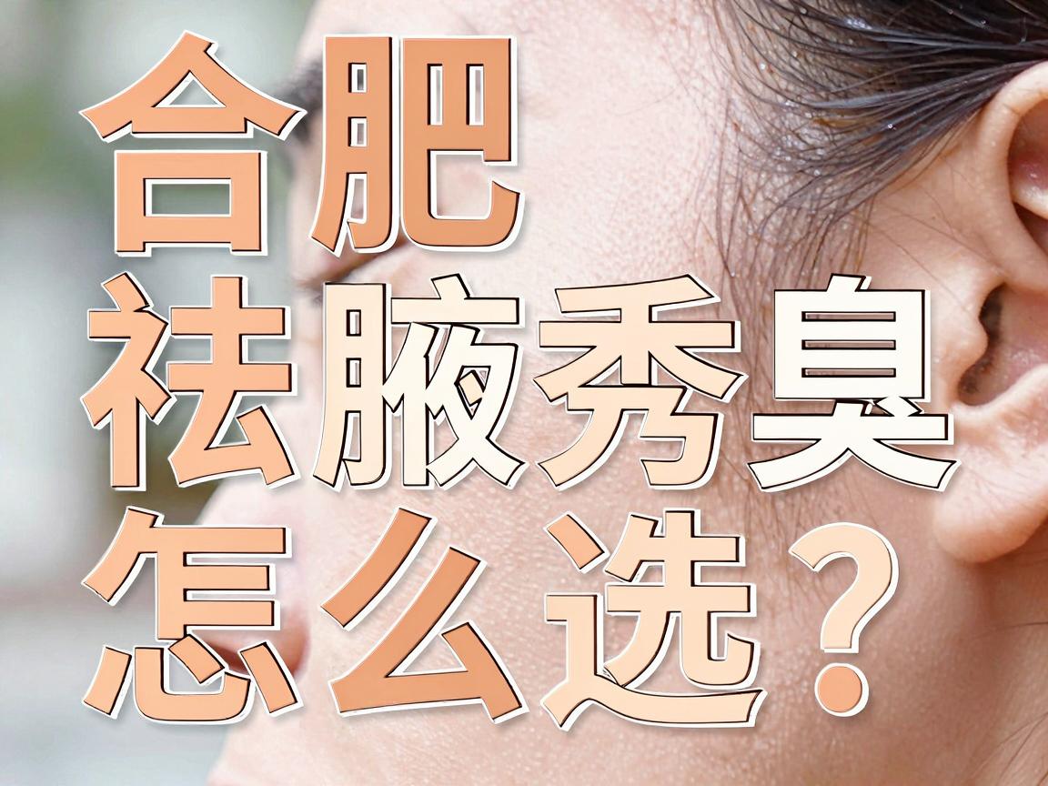 合肥祛腋臭医院怎么选？合肥腋秀腋臭专科为你揭秘祛腋臭的关键