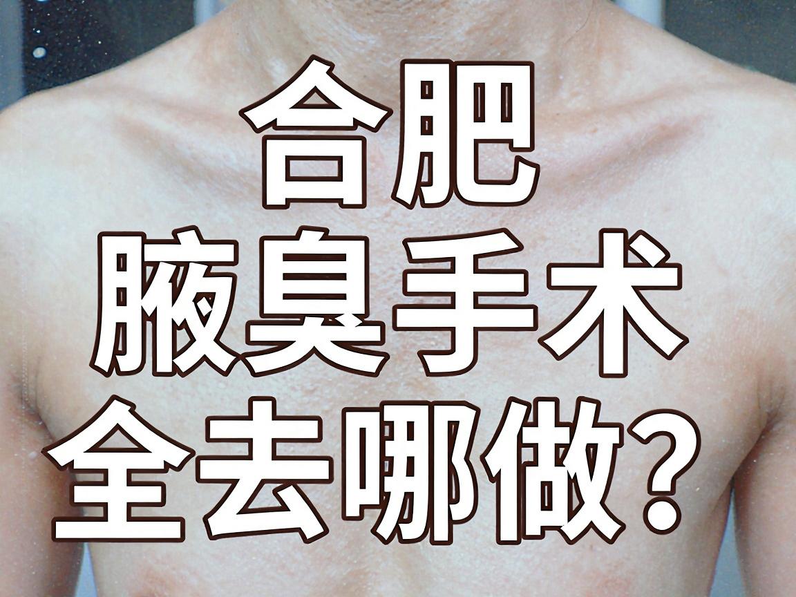 合肥腋臭手术去哪做？合肥正规医院腋臭手术全攻略