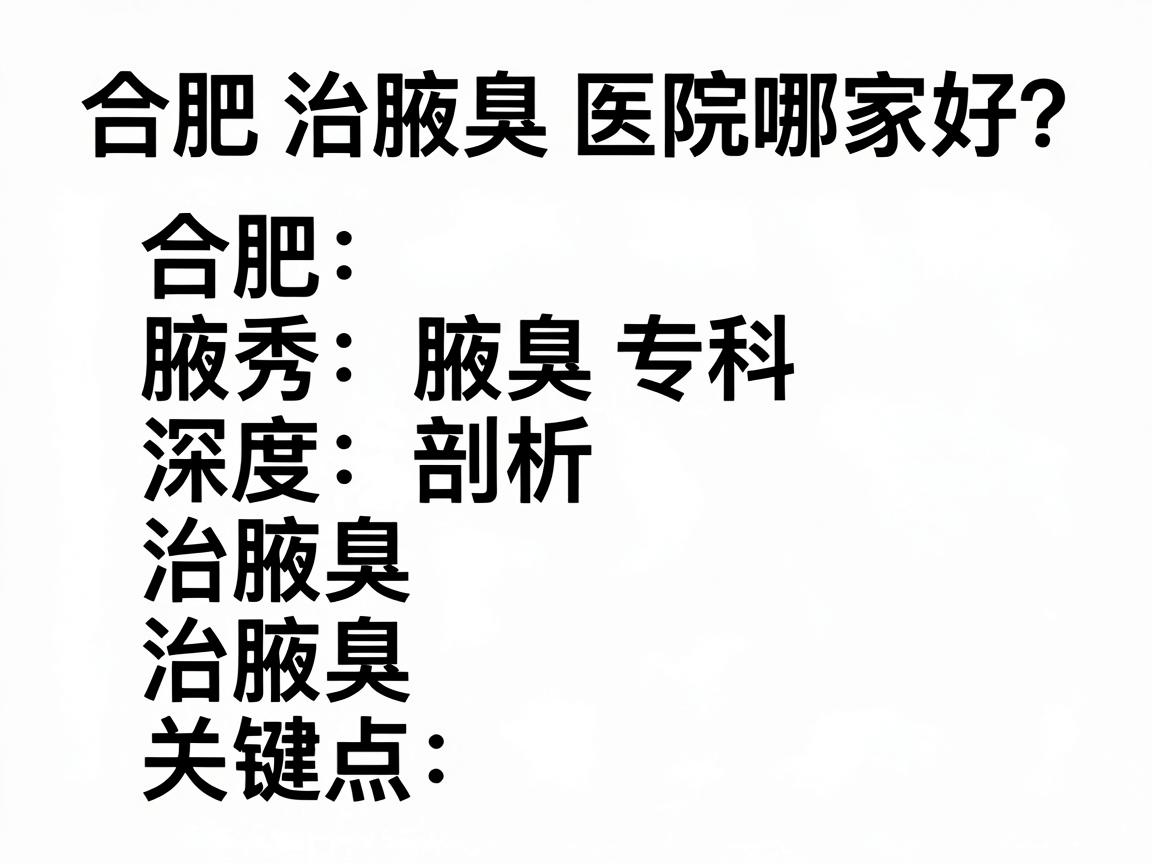 合肥治腋臭医院哪家好？合肥腋秀腋臭专科深度剖析治腋臭关键点