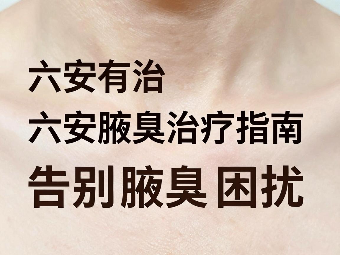 六安有治疗腋臭的医院吗？六安腋臭治疗指南，告别腋臭困扰