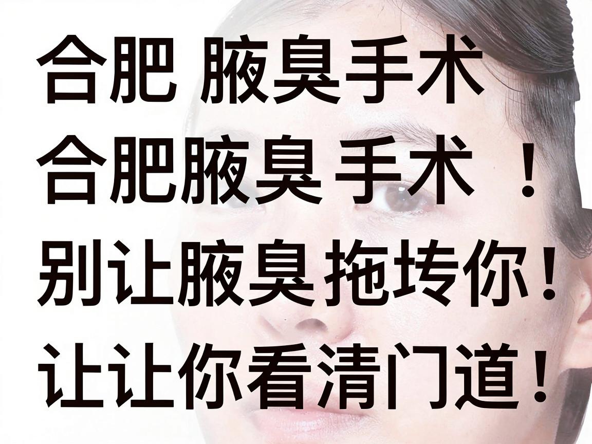 合肥腋臭手术排名解析，别让腋臭拖垮你，这份合肥腋臭手术排名让你看清门道！