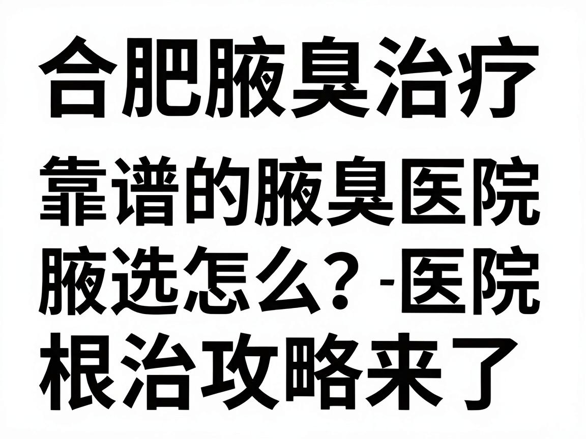 合肥腋臭治疗医院大盘点,靠谱的腋臭医院怎么选?根治腋臭的医院攻略来了 合肥腋臭治疗医院大盘点,靠谱的腋臭医院怎么选?根治腋臭的医院攻略来了