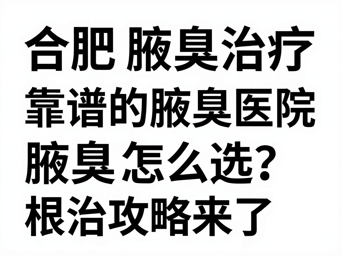 合肥腋臭治疗医院大盘点,靠谱的腋臭医院怎么选?根治腋臭的医院攻略来了 合肥腋臭治疗医院大盘点,靠谱的腋臭医院怎么选?根治腋臭的医院攻略来了