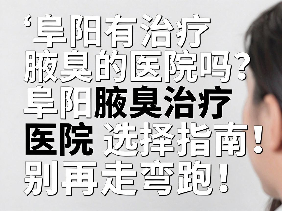 阜阳有治疗腋臭的医院吗?阜阳腋臭治疗医院选择指南,别再走弯路! 阜阳有治疗腋臭的医院吗?阜阳腋臭治疗医院选择指南,别再走弯路!