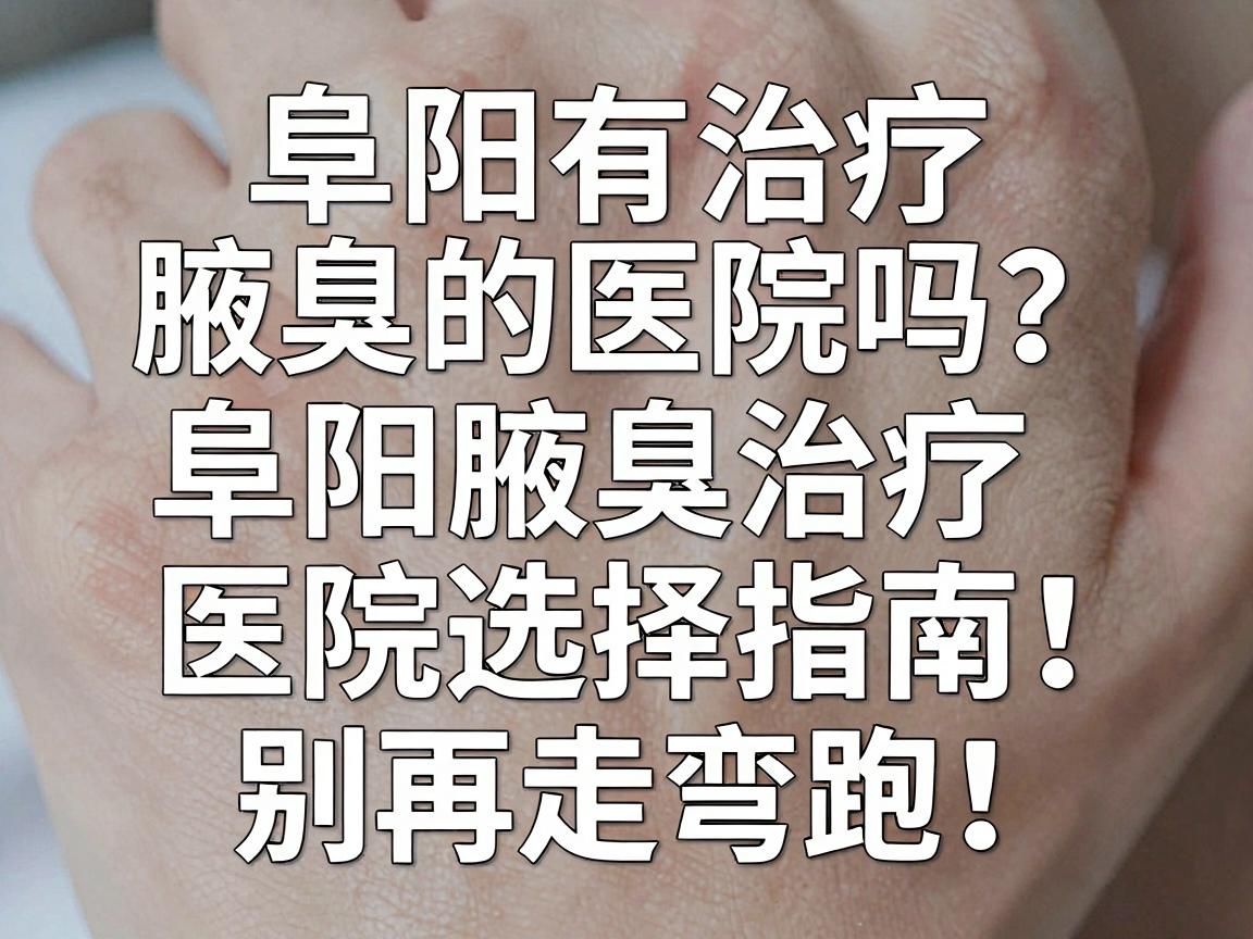 阜阳有治疗腋臭的医院吗?阜阳腋臭治疗医院选择指南,别再走弯路! 阜阳有治疗腋臭的医院吗?阜阳腋臭治疗医院选择指南,别再走弯路!