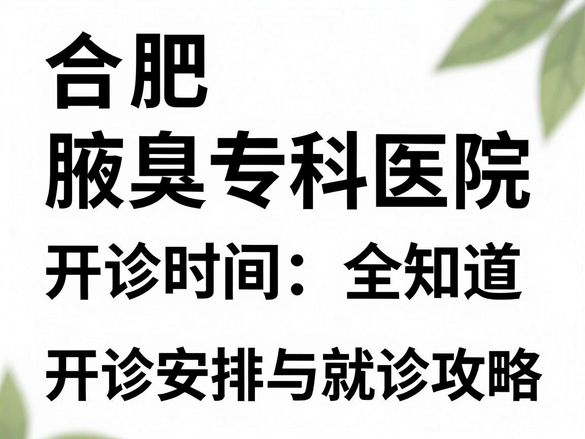 合肥腋臭专科医院开诊时间全知道，开诊安排与就诊攻略