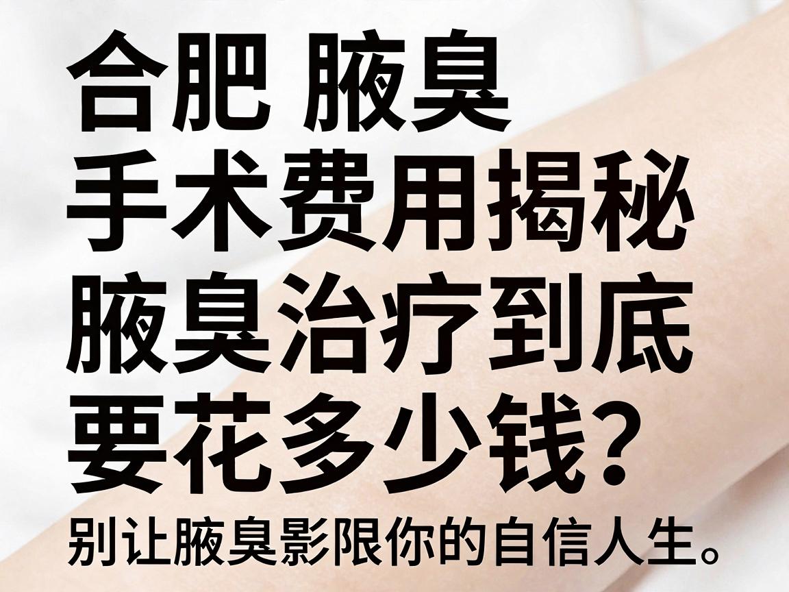 合肥腋臭手术费用揭秘，腋臭治疗到底要花多少钱？别让腋臭影响你的自信人生