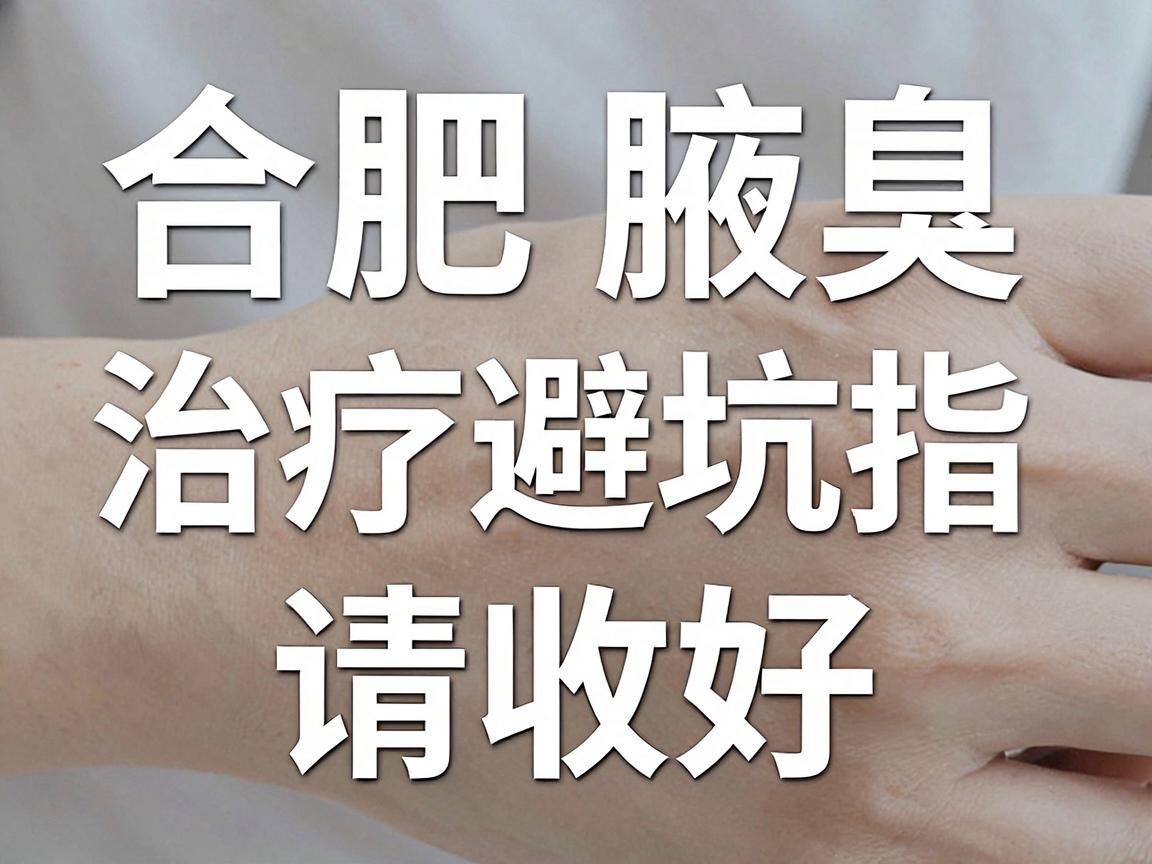 合肥腋臭正规医院怎么选?合肥腋臭治疗的避坑指南请收好 合肥腋臭正规医院怎么选?合肥腋臭治疗的避坑指南请收好