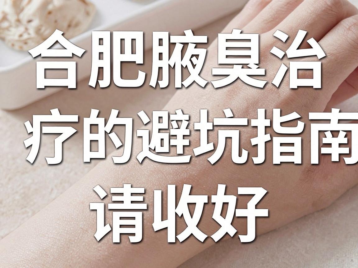 合肥腋臭正规医院怎么选?合肥腋臭治疗的避坑指南请收好 合肥腋臭正规医院怎么选?合肥腋臭治疗的避坑指南请收好