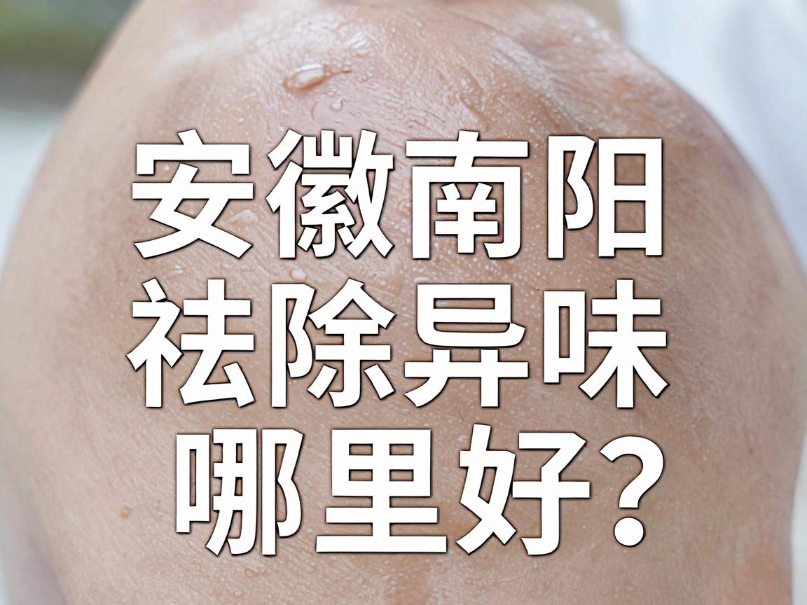 安徽南阳祛除异味哪里好？专业医生揭秘祛除异味的最佳选择