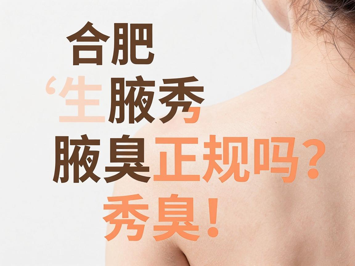 合肥腋秀腋臭正规吗？从专业资质到诊疗流程，一篇说清腋秀腋臭的正规性真相