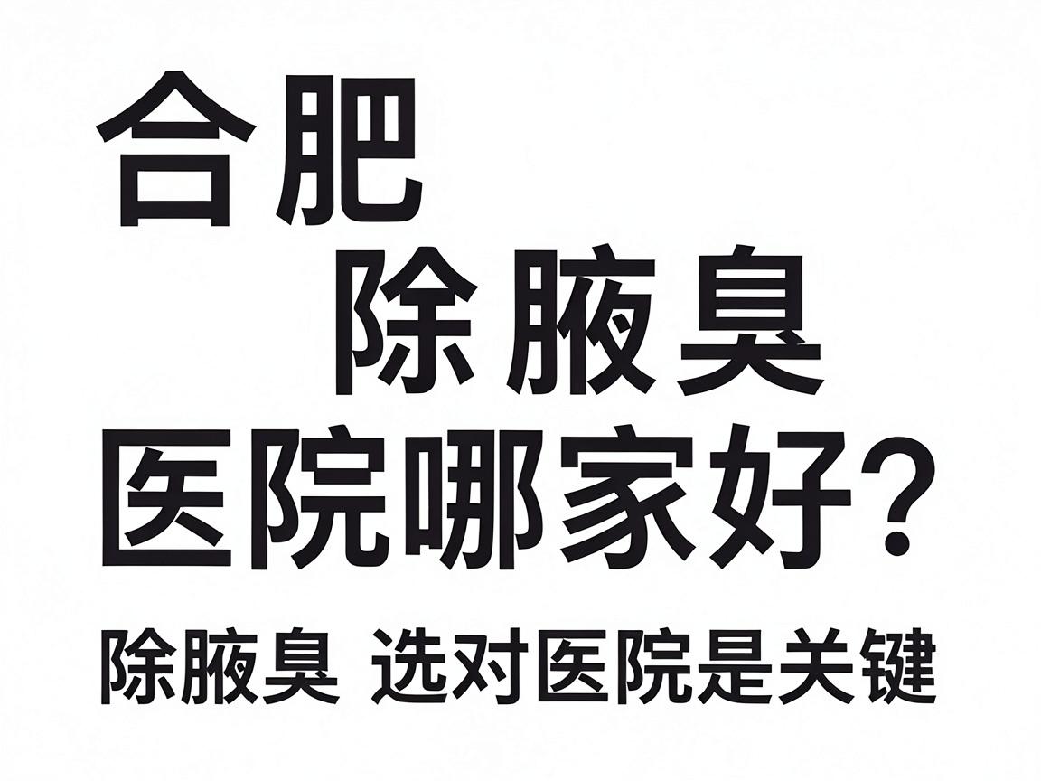 合肥除腋臭医院哪家好？除腋臭选对医院是关键