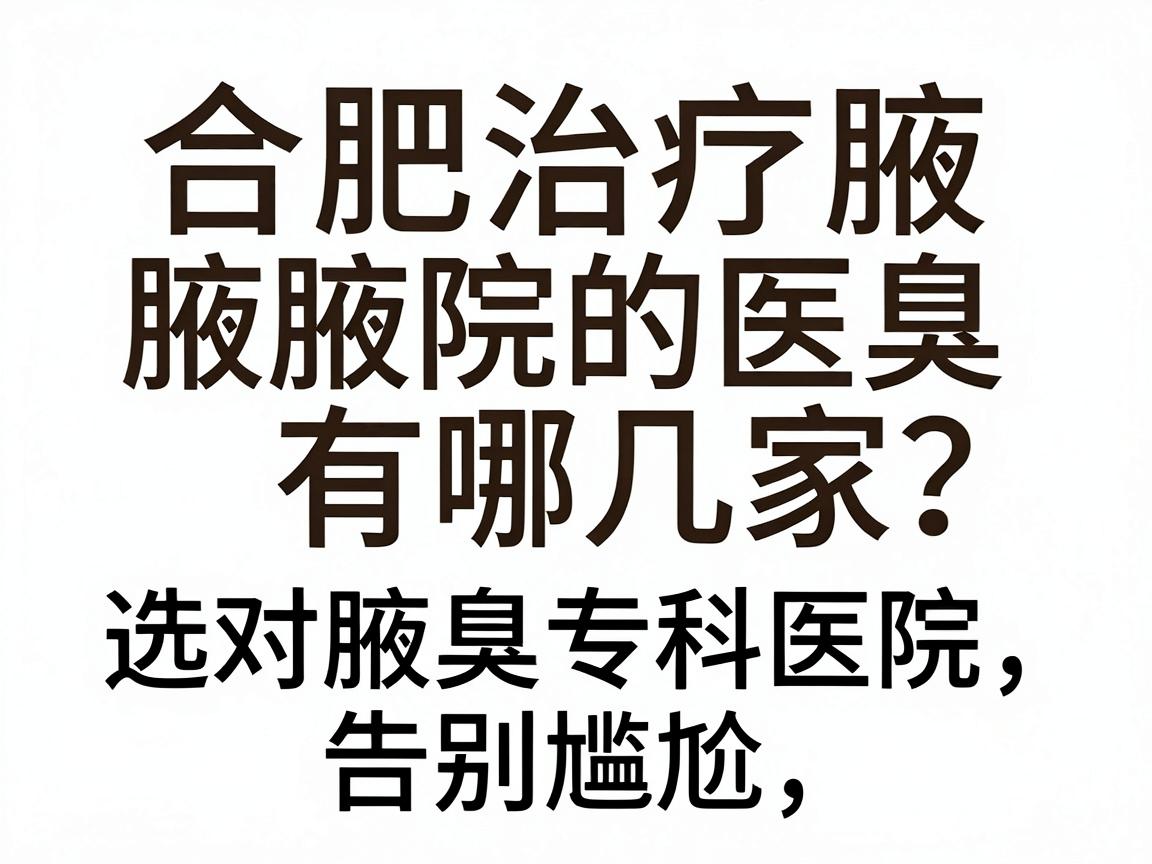 合肥治疗腋臭的医院有哪几家？选对腋臭专科医院，告别尴尬第一步