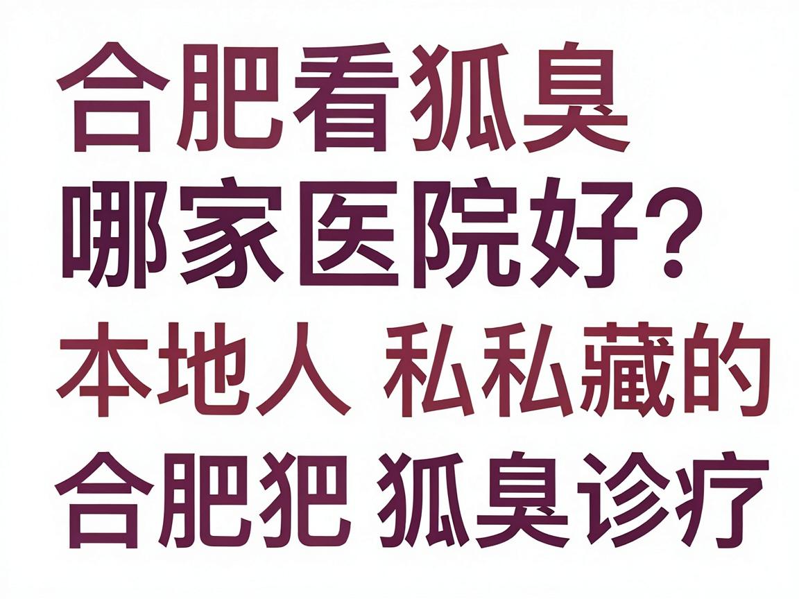 合肥看狐臭哪家医院好？本地人私藏的合肥狐臭诊疗指南