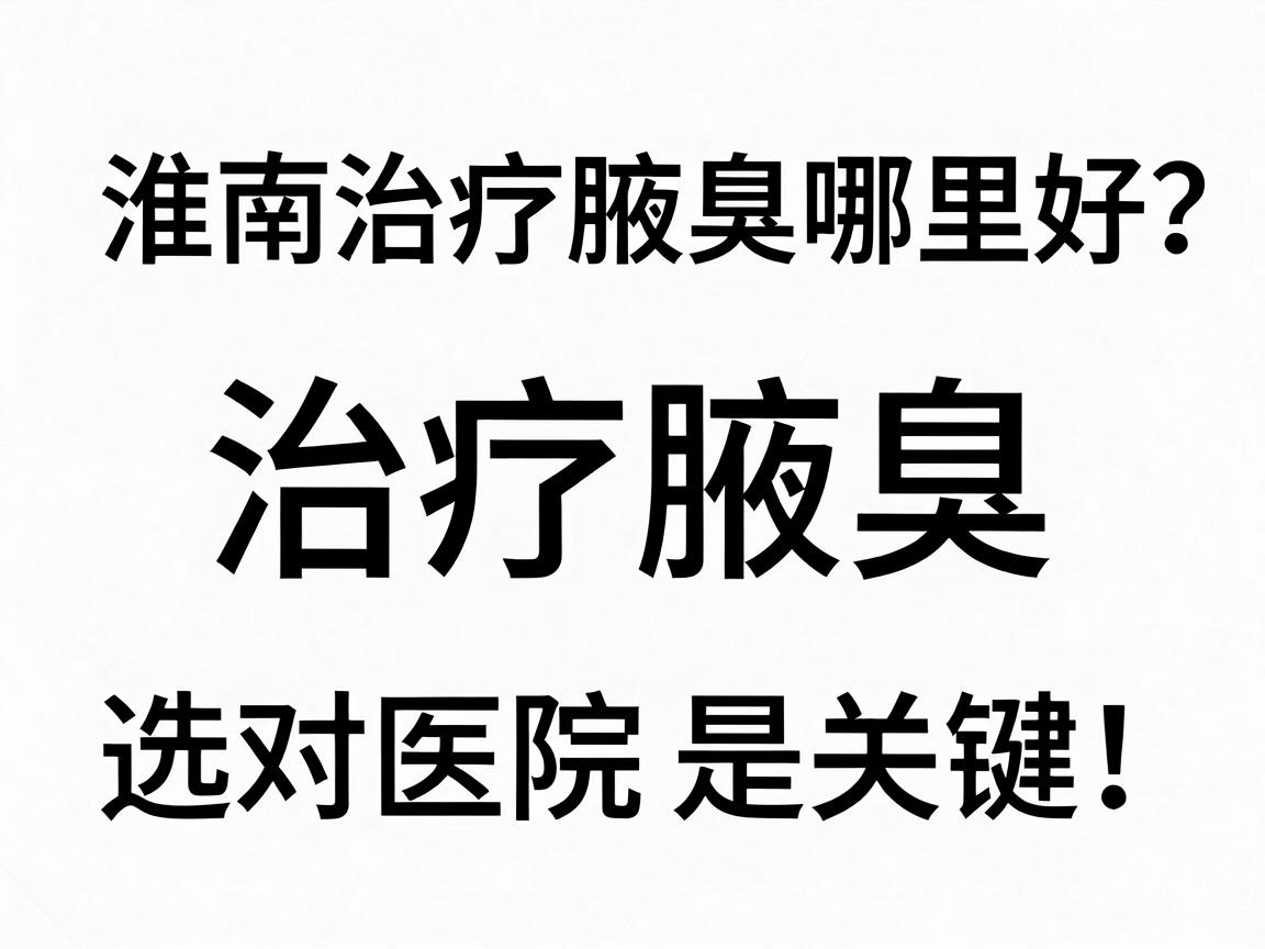 淮南治疗腋臭哪里好?治疗腋臭,选对医院是关键! 淮南治疗腋臭哪里好?治疗腋臭,选对医院是关键!