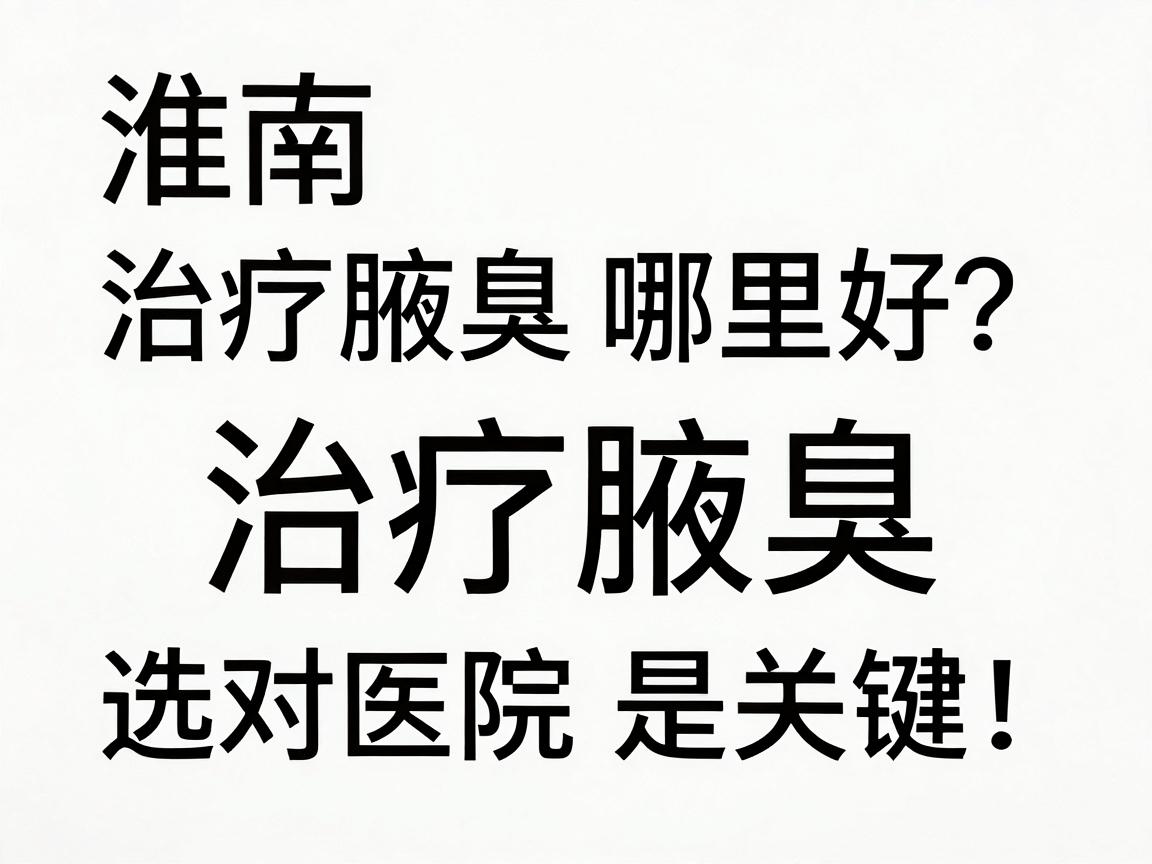 淮南治疗腋臭哪里好?治疗腋臭,选对医院是关键! 淮南治疗腋臭哪里好?治疗腋臭,选对医院是关键!