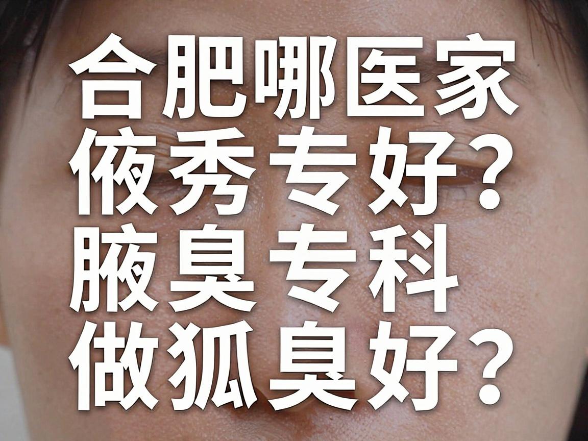 合肥哪家医院做狐臭好？合肥腋秀腋臭专科给你真实答案