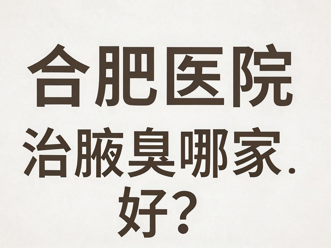 合肥医院治腋臭哪家好？治腋臭选对医院是关键