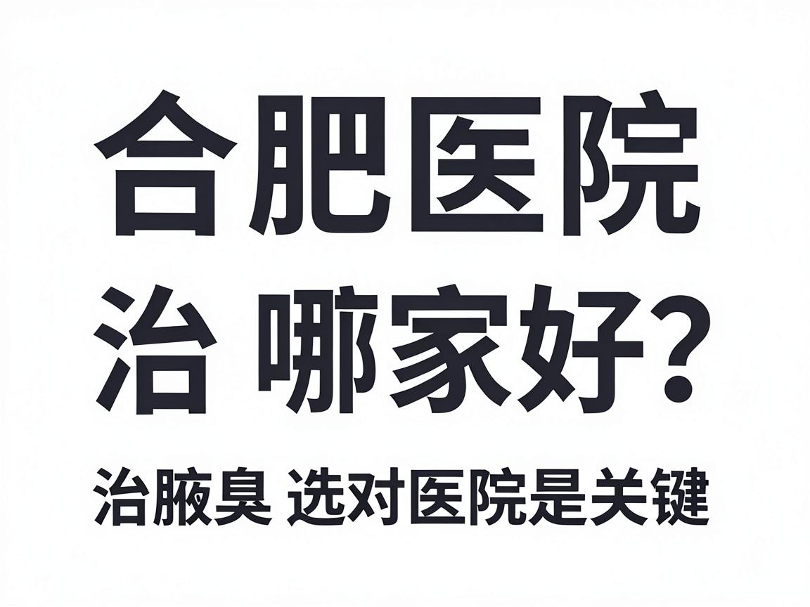 合肥医院治腋臭哪家好？治腋臭选对医院是关键