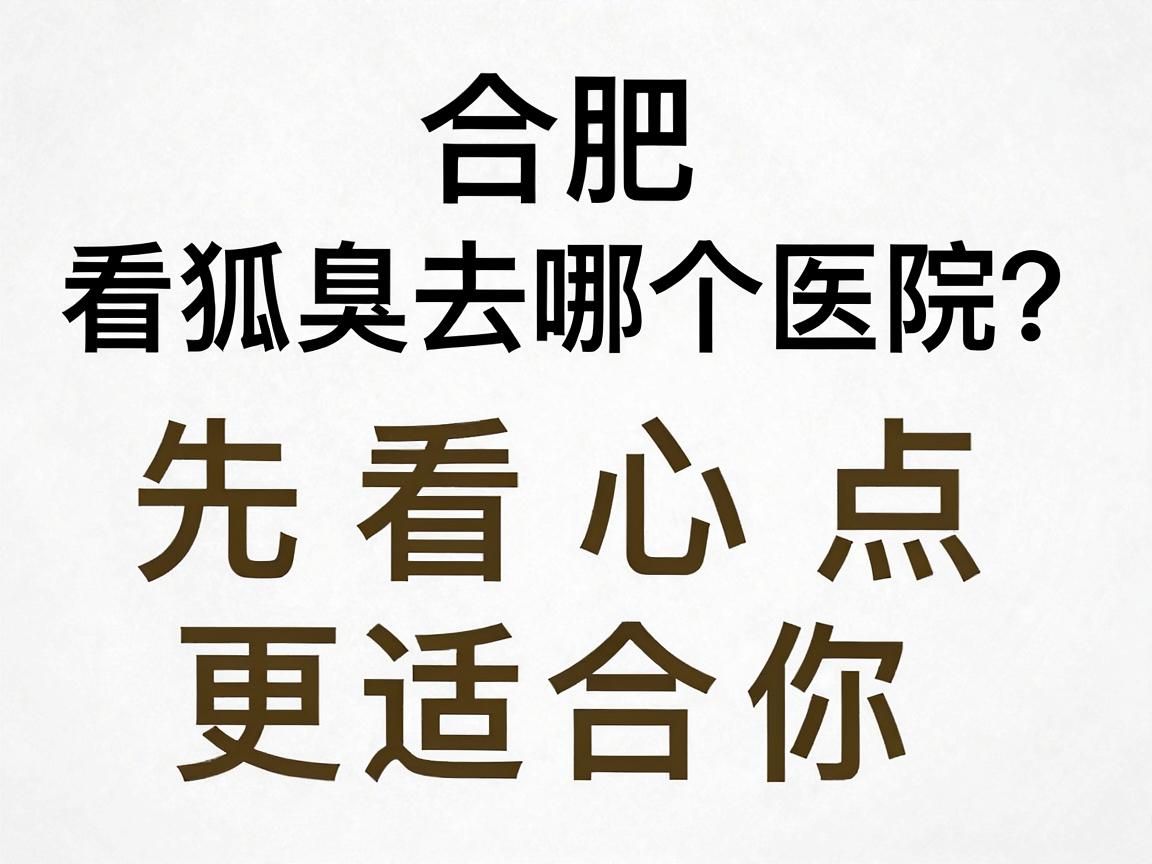 合肥看狐臭去哪个医院?先看这3个核心点,再决定合肥哪家医院更适合你 合肥看狐臭去哪个医院?先看这3个核心点,再决定合肥哪家医院更适合你