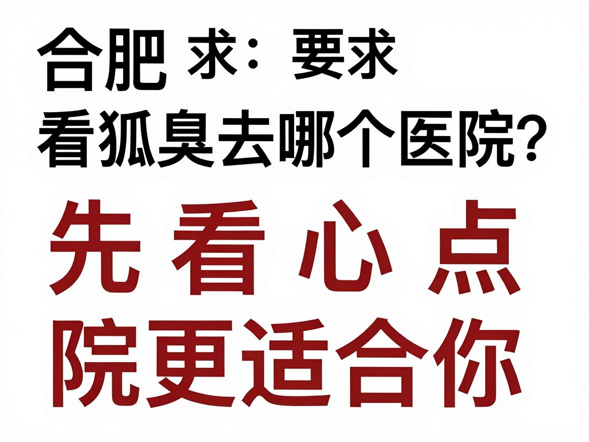 合肥看狐臭去哪个医院?先看这3个核心点,再决定合肥哪家医院更适合你 合肥看狐臭去哪个医院?先看这3个核心点,再决定合肥哪家医院更适合你