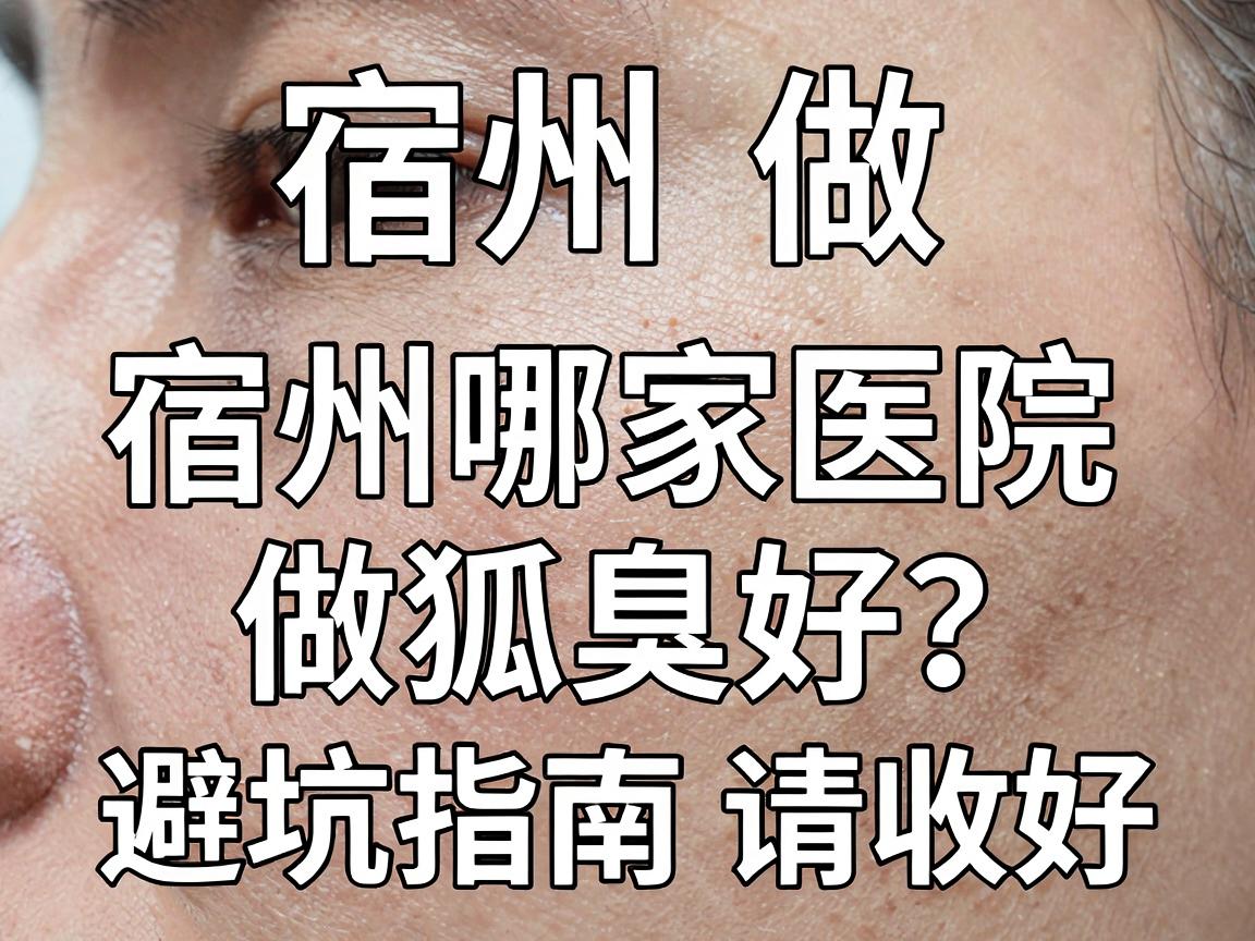 宿州做狐臭手术,宿州哪家医院做狐臭好?这份避坑指南请收好 宿州做狐臭手术,宿州哪家医院做狐臭好?这份避坑指南请收好