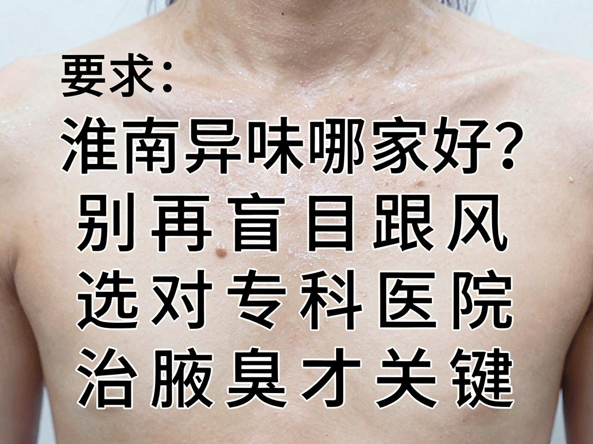 淮南治腋下异味哪家好？别再盲目跟风，选对专科医院治腋臭才关键