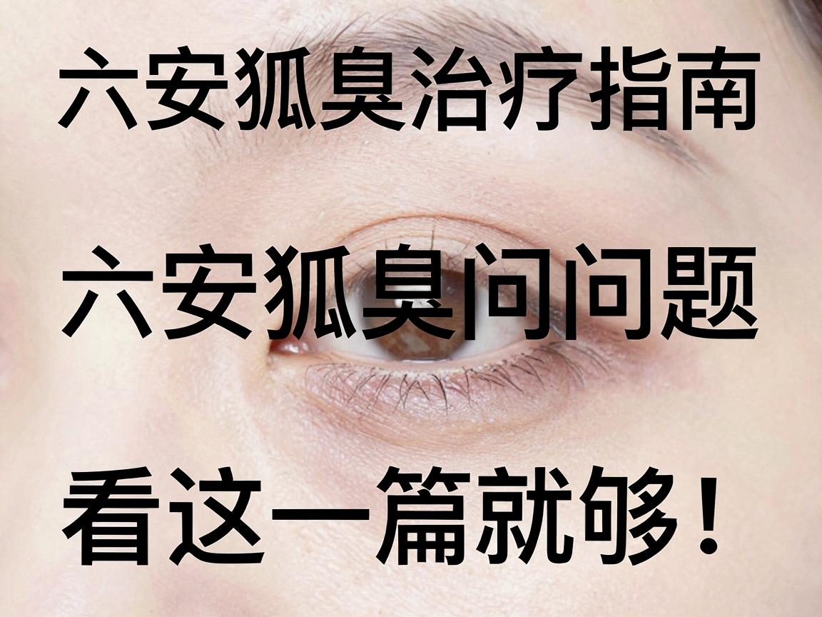 六安狐臭治疗指南，六安狐臭问题，看这一篇就够！