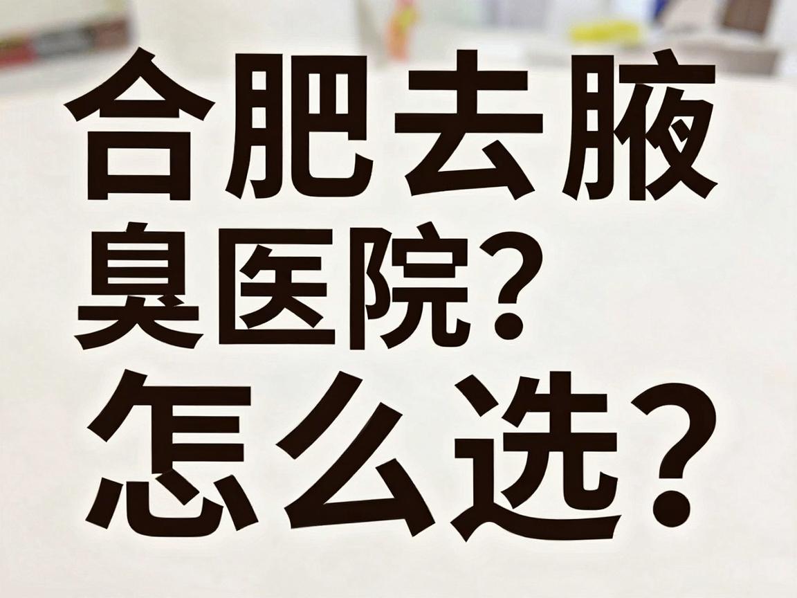 合肥去腋臭医院怎么选？这家合肥腋臭专科医院给出真实对比