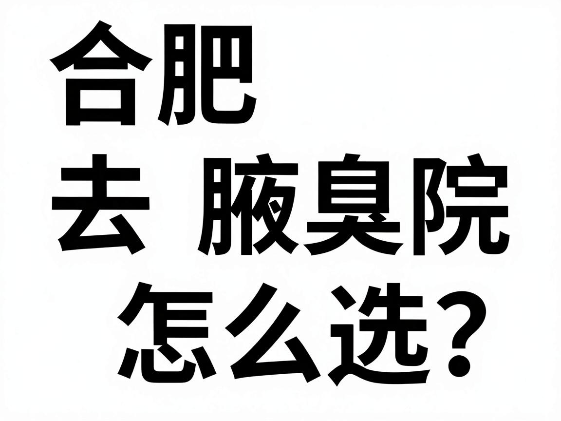 合肥去腋臭医院怎么选？这家合肥腋臭专科医院给出真实对比