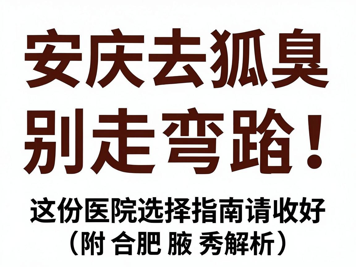 安庆去狐臭，别走弯路！这份医院选择指南请收好（附合肥腋秀解析）