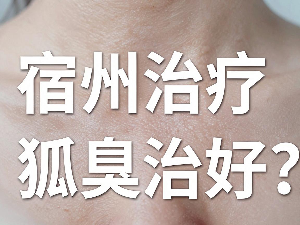 宿州治疗狐臭哪家好？专业解读狐臭治疗，宿州患者别再乱跑了