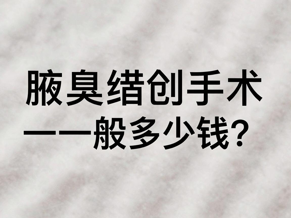 合肥腋臭微创手术一般多少钱？一文讲清价格与费用明细