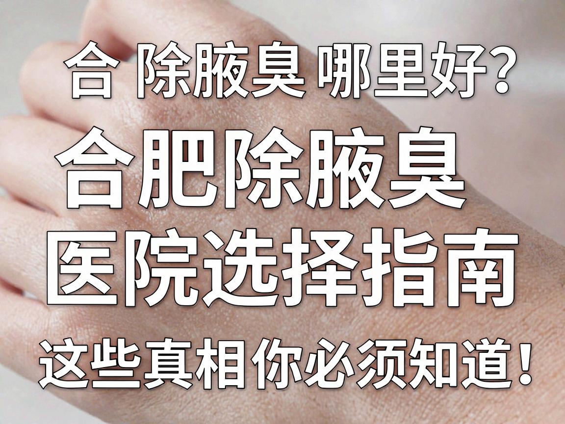 合肥除腋臭哪里好?合肥除腋臭医院选择指南,这些真相你必须知道 合肥除腋臭哪里好?合肥除腋臭医院选择指南,这些真相你必须知道