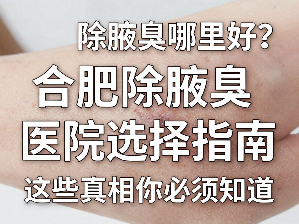 合肥除腋臭哪里好?合肥除腋臭医院选择指南,这些真相你必须知道 合肥除腋臭哪里好?合肥除腋臭医院选择指南,这些真相你必须知道