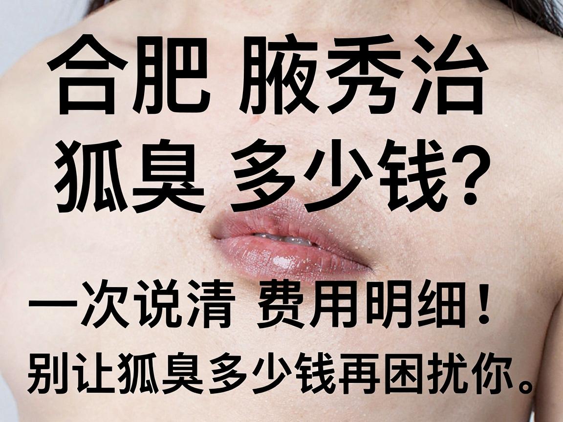 合肥腋秀治狐臭多少钱?一次说清费用明细,别让狐臭多少钱再困扰你 合肥腋秀治狐臭多少钱?一次说清费用明细,别让狐臭多少钱再困扰你