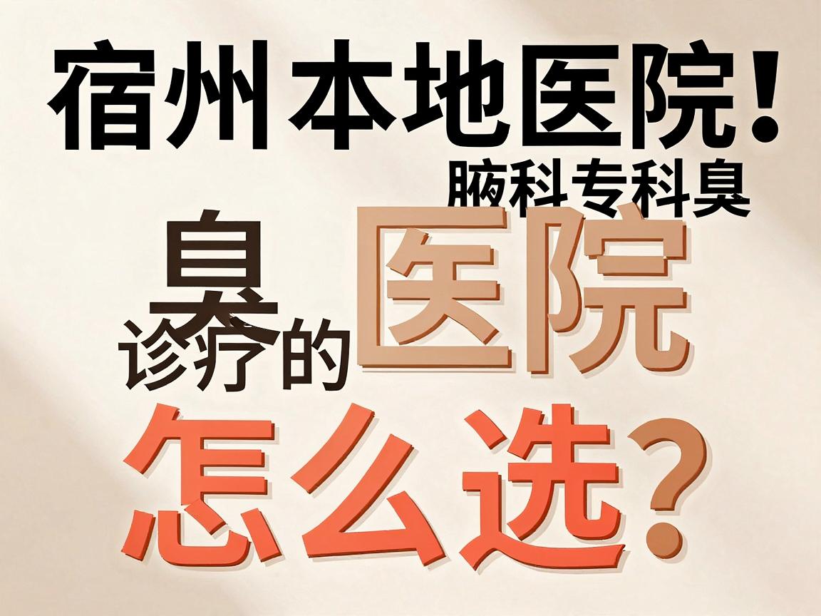 宿州腋臭医院怎么选?宿州本地医院与专科腋臭诊疗的真实对比 宿州腋臭医院怎么选?宿州本地医院与专科腋臭诊疗的真实对比
