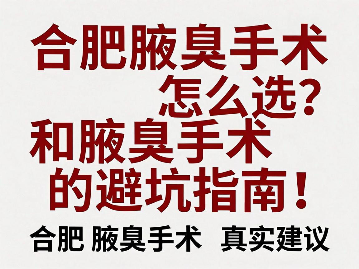 合肥腋臭手术怎么选？正规医院和腋臭手术的避坑指南，附合肥腋臭手术真实建议