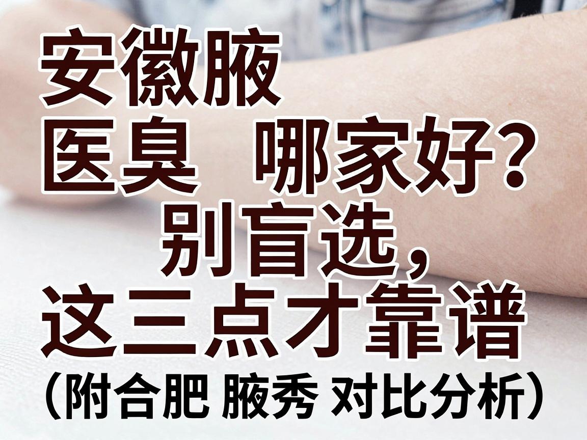 安徽腋臭医院哪家好？别盲选，看这三点才靠谱（附合肥腋秀对比分析）